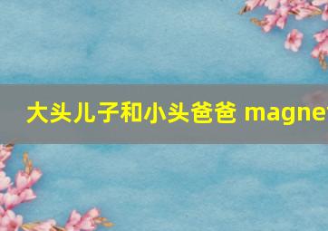 大头儿子和小头爸爸 magnet